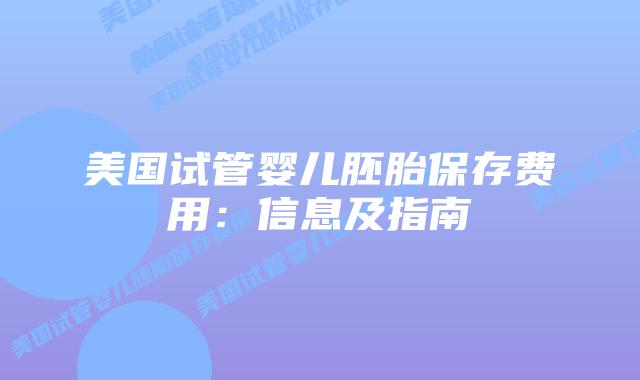 美国试管婴儿胚胎保存费用:信息及指南插图 美国试管婴儿胚胎保存费用:信息及指南插图