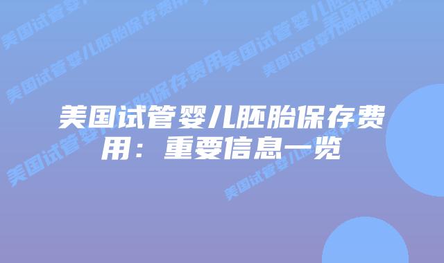 美国试管婴儿胚胎保存费用:重要信息一览插图 美国试管婴儿胚胎保存费用:重要信息一览插图
