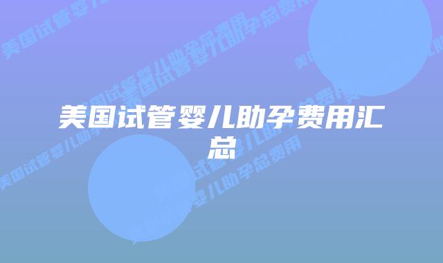 美国试管婴儿助孕费用汇总插图 美国试管婴儿助孕费用汇总插图