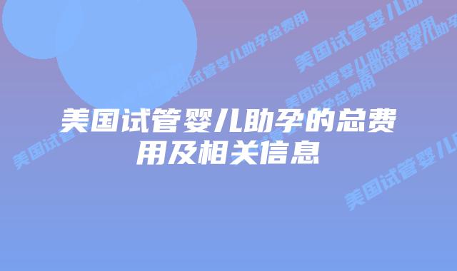 美国试管婴儿助孕的总费用及相关信息插图 美国试管婴儿助孕的总费用及相关信息插图