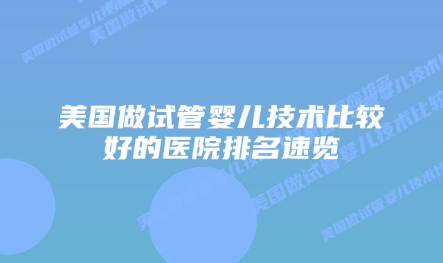 美国做试管婴儿技术比较好的医院排名速览插图 美国做试管婴儿技术比较好的医院排名速览插图