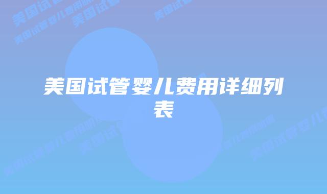 美国试管婴儿费用详细列表插图 美国试管婴儿费用详细列表插图