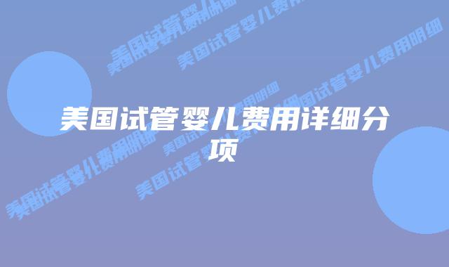 美国试管婴儿费用详细分项插图 美国试管婴儿费用详细分项插图