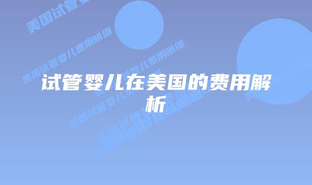 试管婴儿在美国的费用解析插图 试管婴儿在美国的费用解析插图