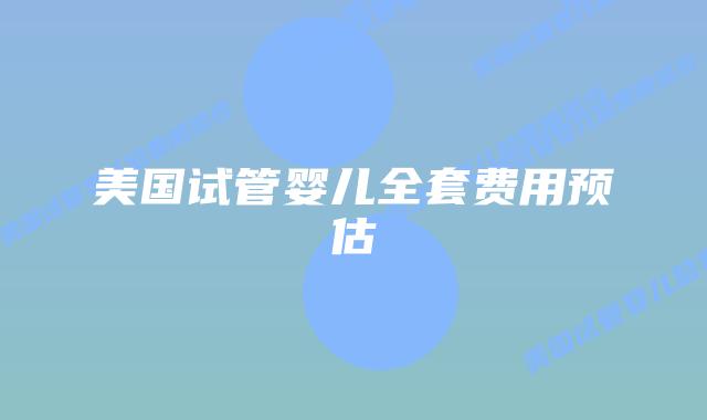 美国试管婴儿全套费用预估插图