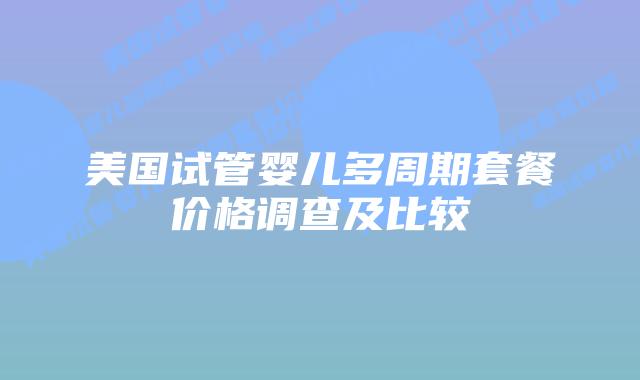 美国试管婴儿多周期套餐价格调查及比较插图 美国试管婴儿多周期套餐价格调查及比较插图