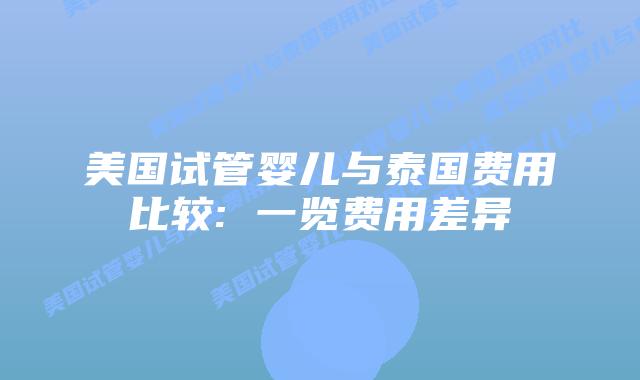 美国试管婴儿与泰国费用比较: 一览费用差异插图 美国试管婴儿与泰国费用比较: 一览费用差异插图