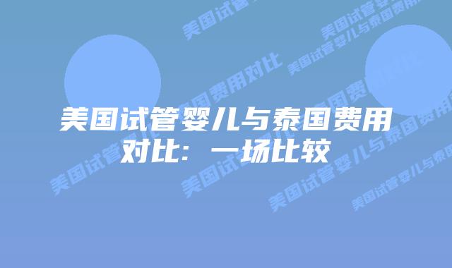 美国试管婴儿与泰国费用对比: 一场比较插图 美国试管婴儿与泰国费用对比: 一场比较插图