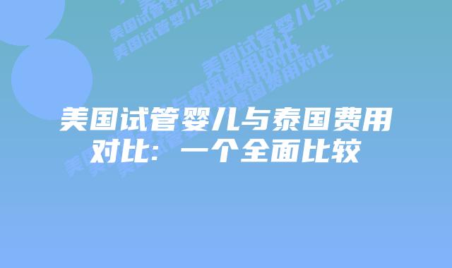 美国试管婴儿与泰国费用对比: 一个全面比较插图 美国试管婴儿与泰国费用对比: 一个全面比较插图