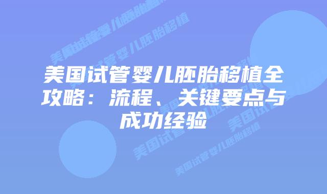 美国试管婴儿胚胎移植全攻略:流程、关键要点与成功经验插图 美国试管婴儿胚胎移植全攻略:流程、关键要点与成功经验插图
