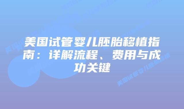 美国试管婴儿胚胎移植指南:详解流程、费用与成功关键插图 美国试管婴儿胚胎移植指南:详解流程、费用与成功关键插图