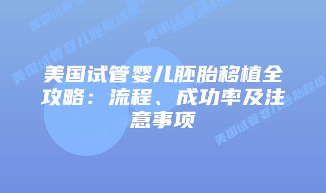 美国试管婴儿胚胎移植全攻略:流程、成功率及注意事项插图 美国试管婴儿胚胎移植全攻略:流程、成功率及注意事项插图