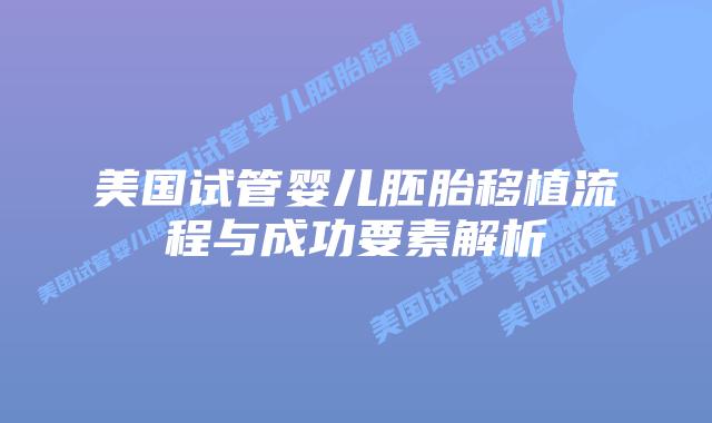 美国试管婴儿胚胎移植流程与成功要素解析插图 美国试管婴儿胚胎移植流程与成功要素解析插图