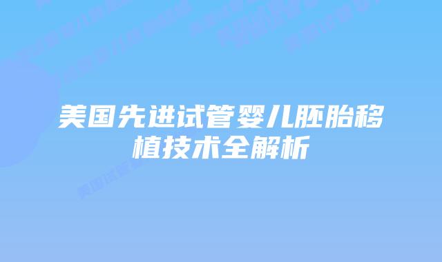 美国先进试管婴儿胚胎移植技术全解析插图 美国先进试管婴儿胚胎移植技术全解析插图