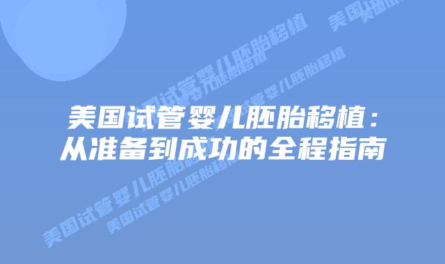 美国试管婴儿胚胎移植:从准备到成功的全程指南插图 美国试管婴儿胚胎移植:从准备到成功的全程指南插图