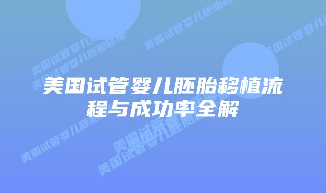 美国试管婴儿胚胎移植流程与成功率全解插图 美国试管婴儿胚胎移植流程与成功率全解插图