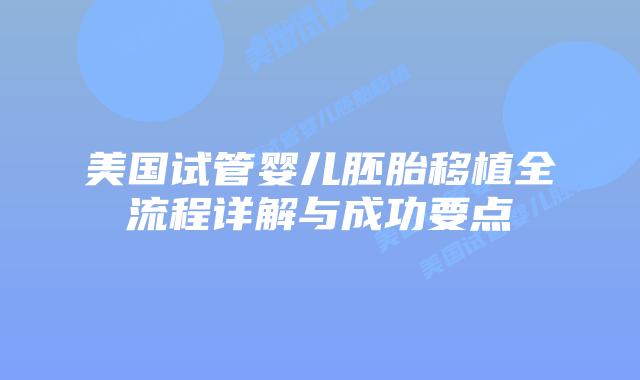 美国试管婴儿胚胎移植全流程详解与成功要点插图 美国试管婴儿胚胎移植全流程详解与成功要点插图
