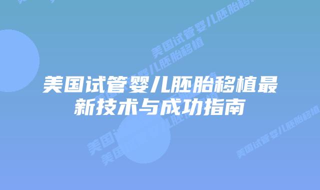 美国试管婴儿胚胎移植最新技术与成功指南插图 美国试管婴儿胚胎移植最新技术与成功指南插图