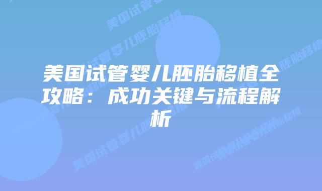 美国试管婴儿胚胎移植全攻略:成功关键与流程解析插图 美国试管婴儿胚胎移植全攻略:成功关键与流程解析插图