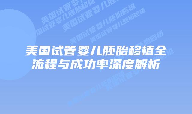 美国试管婴儿胚胎移植全流程与成功率深度解析插图 美国试管婴儿胚胎移植全流程与成功率深度解析插图