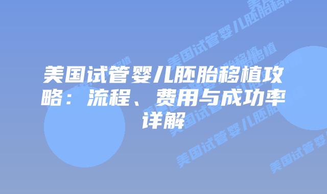 美国试管婴儿胚胎移植攻略:流程、费用与成功率详解插图 美国试管婴儿胚胎移植攻略:流程、费用与成功率详解插图