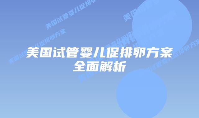 美国试管婴儿促排卵方案全面解析插图 美国试管婴儿促排卵方案全面解析插图