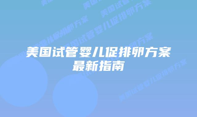 美国试管婴儿促排卵方案最新指南插图 美国试管婴儿促排卵方案最新指南插图