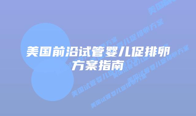 美国前沿试管婴儿促排卵方案指南插图 美国前沿试管婴儿促排卵方案指南插图