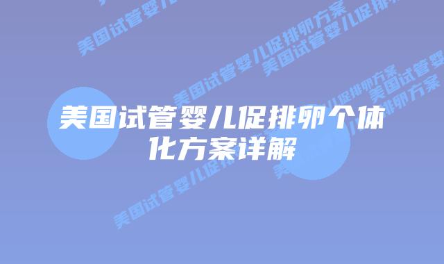 美国试管婴儿促排卵个体化方案详解插图 美国试管婴儿促排卵个体化方案详解插图