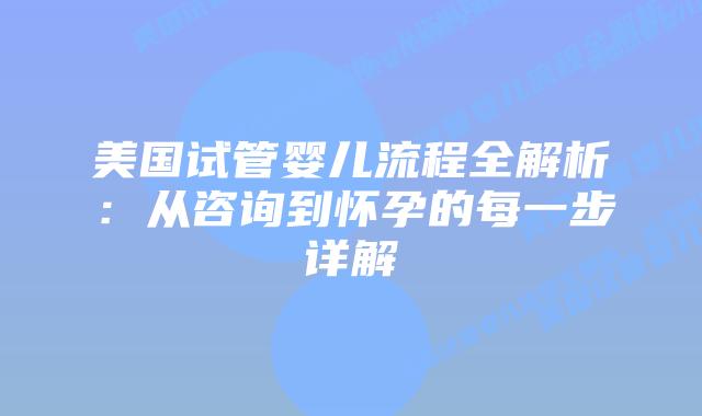 美国试管婴儿流程全解析:从咨询到怀孕的每一步详解插图 美国试管婴儿流程全解析:从咨询到怀孕的每一步详解插图