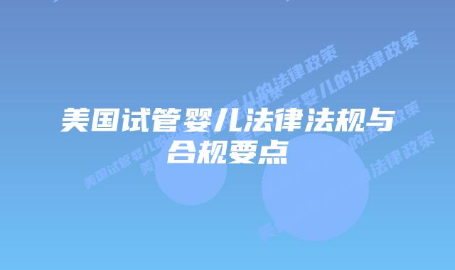 美国试管婴儿法律法规与合规要点插图 美国试管婴儿法律法规与合规要点插图