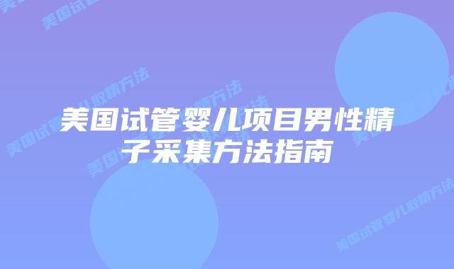 美国试管婴儿项目男性精子采集方法指南插图 美国试管婴儿项目男性精子采集方法指南插图