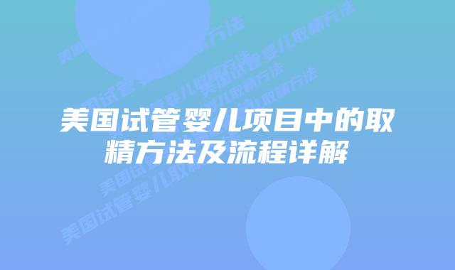 美国试管婴儿项目中的取精方法及流程详解插图 美国试管婴儿项目中的取精方法及流程详解插图