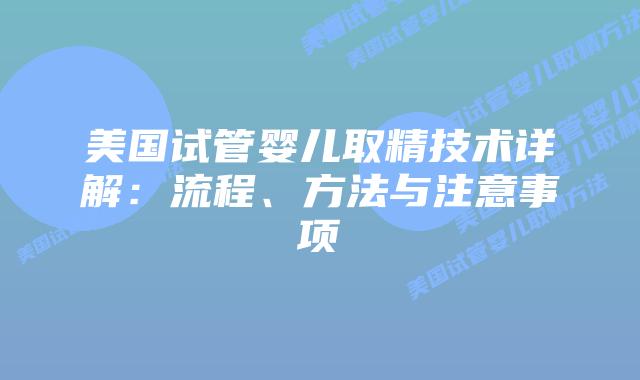 美国试管婴儿取精技术详解:流程、方法与注意事项插图 美国试管婴儿取精技术详解:流程、方法与注意事项插图
