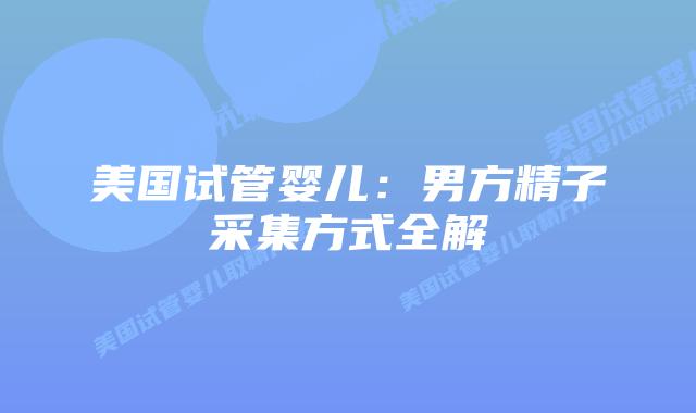 美国试管婴儿:男方精子采集方式全解插图 美国试管婴儿:男方精子采集方式全解插图
