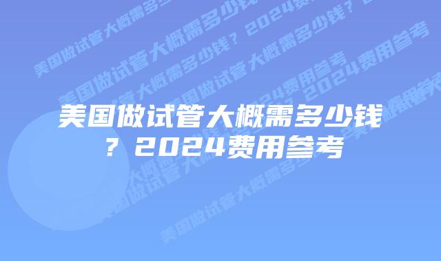 美国做试管大概需多少钱?2024费用参考插图 美国做试管大概需多少钱?2024费用参考插图