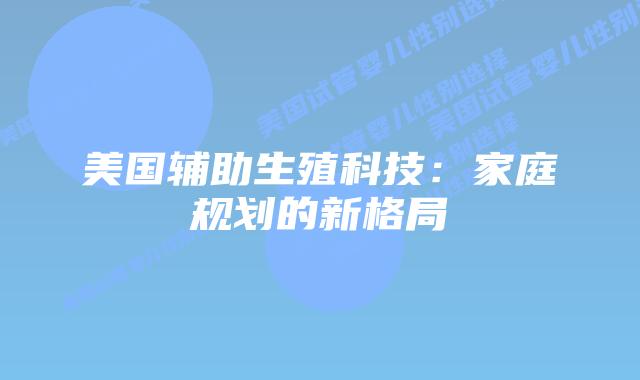 美国辅助生殖科技：家庭规划的新格局插图