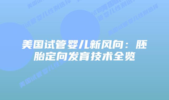 美国试管婴儿新风向:胚胎定向发育技术全览插图 美国试管婴儿新风向:胚胎定向发育技术全览插图