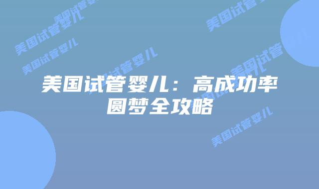 美国试管婴儿:高成功率圆梦全攻略插图 美国试管婴儿:高成功率圆梦全攻略插图