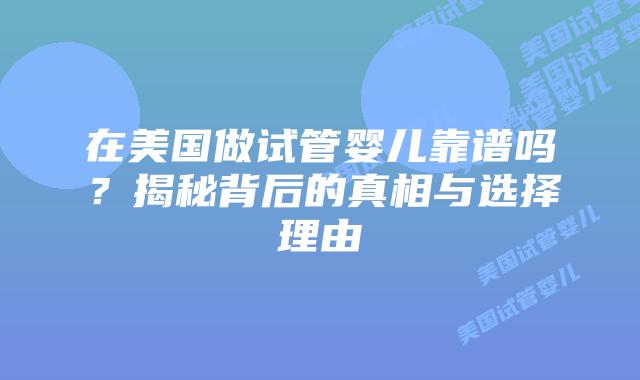 在美国做试管婴儿靠谱吗?揭秘背后的真相与选择理由插图 在美国做试管婴儿靠谱吗?揭秘背后的真相与选择理由插图