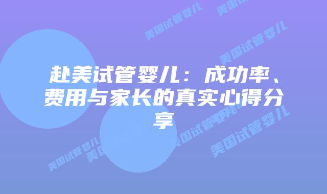 赴美试管婴儿:成功率、费用与家长的真实心得分享插图 赴美试管婴儿:成功率、费用与家长的真实心得分享插图