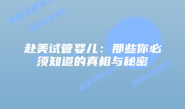 赴美试管婴儿:那些你必须知道的真相与秘密插图 赴美试管婴儿:那些你必须知道的真相与秘密插图