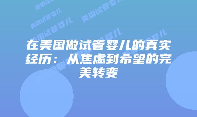 在美国做试管婴儿的真实经历:从焦虑到希望的完美转变插图 在美国做试管婴儿的真实经历:从焦虑到希望的完美转变插图