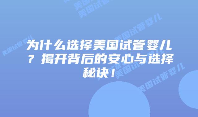 为什么选择美国试管婴儿？揭开背后的安心与选择秘诀！插图