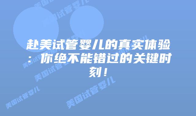 赴美试管婴儿的真实体验:你绝不能错过的关键时刻!插图 赴美试管婴儿的真实体验:你绝不能错过的关键时刻!插图