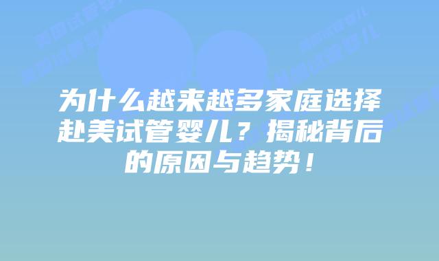 为什么越来越多家庭选择赴美试管婴儿?揭秘背后的原因与趋势!插图 为什么越来越多家庭选择赴美试管婴儿?揭秘背后的原因与趋势!插图