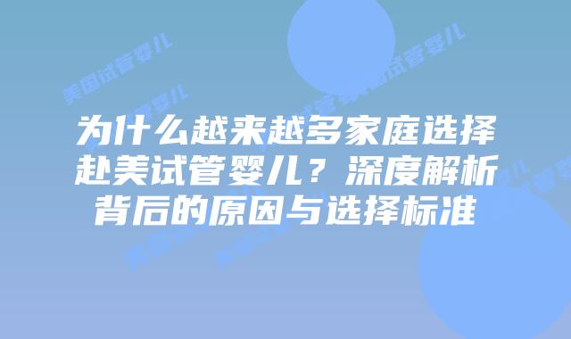 为什么越来越多家庭选择赴美试管婴儿?深度解析背后的原因与选择标准插图 为什么越来越多家庭选择赴美试管婴儿?深度解析背后的原因与选择标准插图