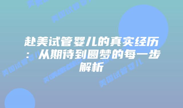 赴美试管婴儿的真实经历:从期待到圆梦的每一步解析插图 赴美试管婴儿的真实经历:从期待到圆梦的每一步解析插图