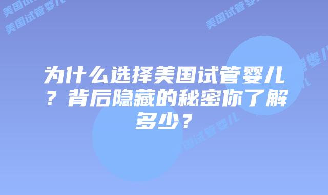 为什么选择美国试管婴儿?背后隐藏的秘密你了解多少?插图 为什么选择美国试管婴儿?背后隐藏的秘密你了解多少?插图