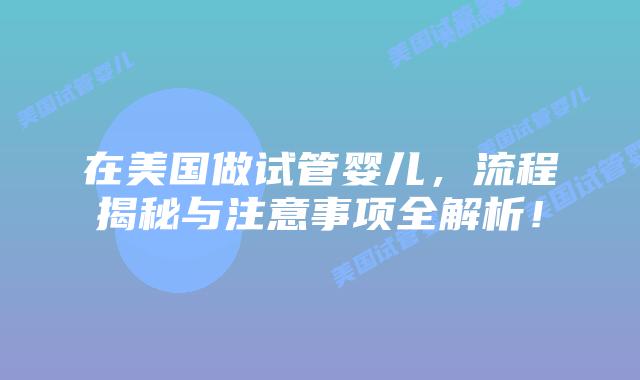在美国做试管婴儿,流程揭秘与注意事项全解析!插图 在美国做试管婴儿,流程揭秘与注意事项全解析!插图